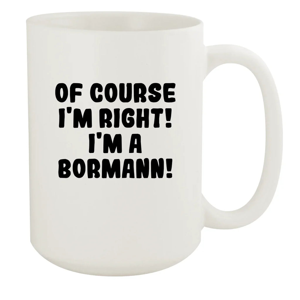 Of Course I'm Right! I'm A Bormann! - Ceramic 15oz White Mug, White