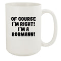Of Course I'm Right! I'm A Bormann! - Ceramic 15oz White Mug, White