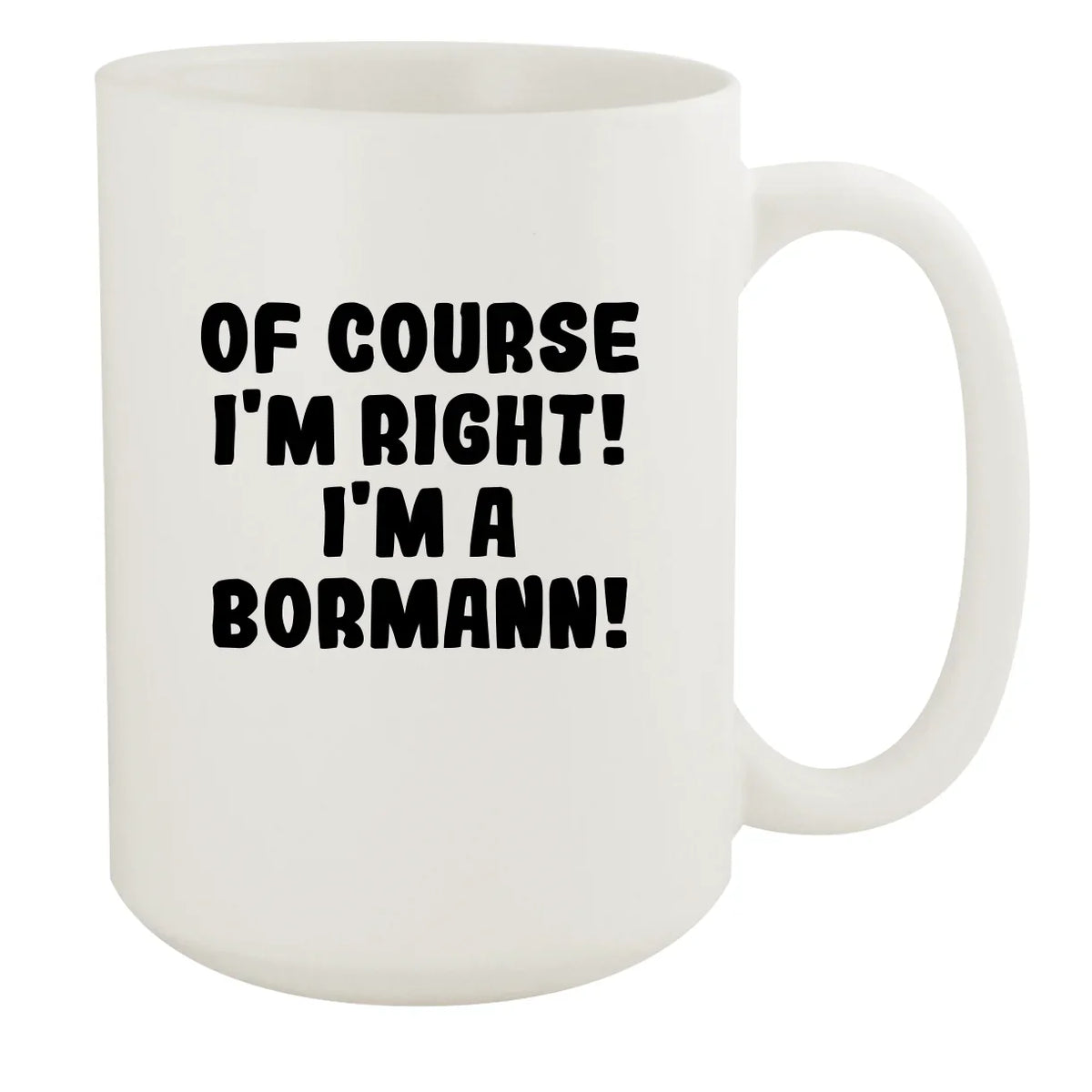 Of Course I'm Right! I'm A Bormann! - Ceramic 15oz White Mug, White